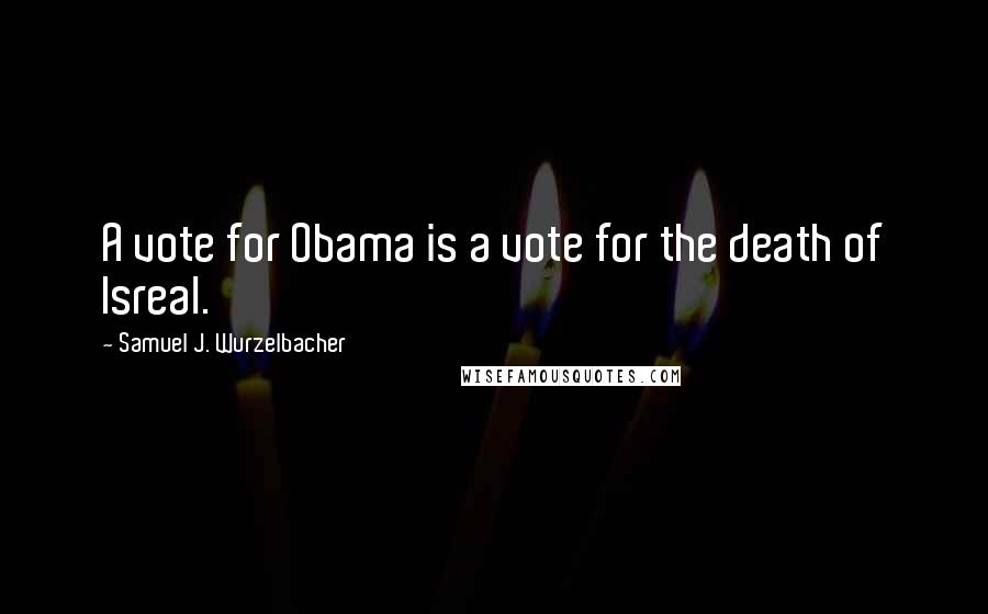 Samuel J. Wurzelbacher Quotes: A vote for Obama is a vote for the death of Isreal.