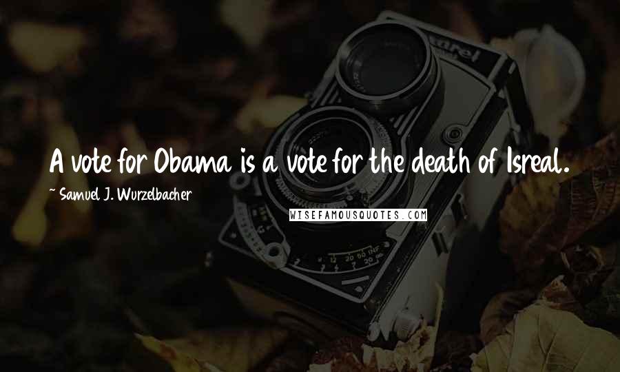 Samuel J. Wurzelbacher Quotes: A vote for Obama is a vote for the death of Isreal.