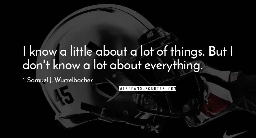 Samuel J. Wurzelbacher Quotes: I know a little about a lot of things. But I don't know a lot about everything.