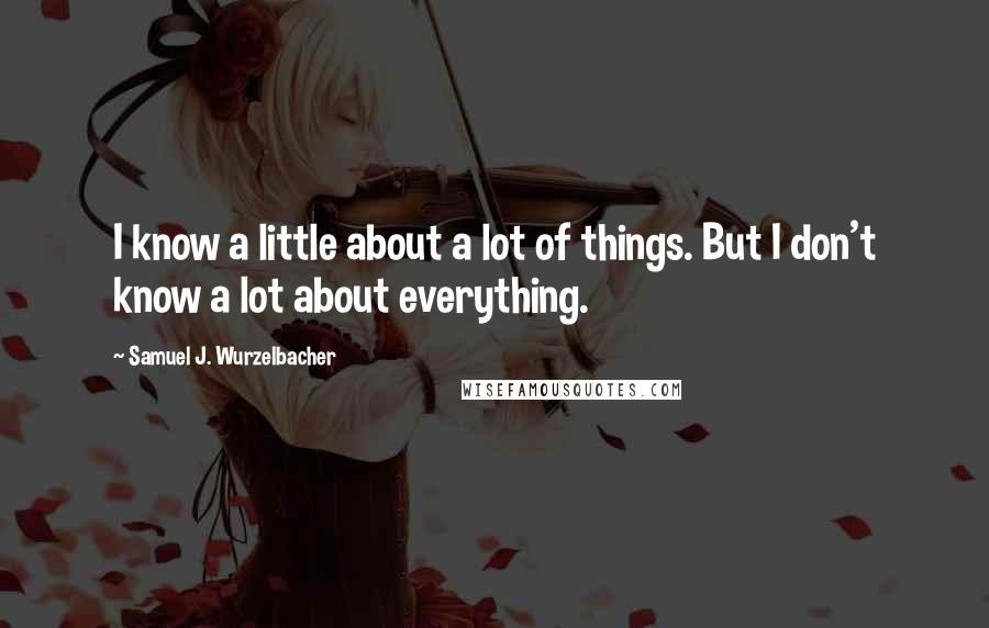 Samuel J. Wurzelbacher Quotes: I know a little about a lot of things. But I don't know a lot about everything.