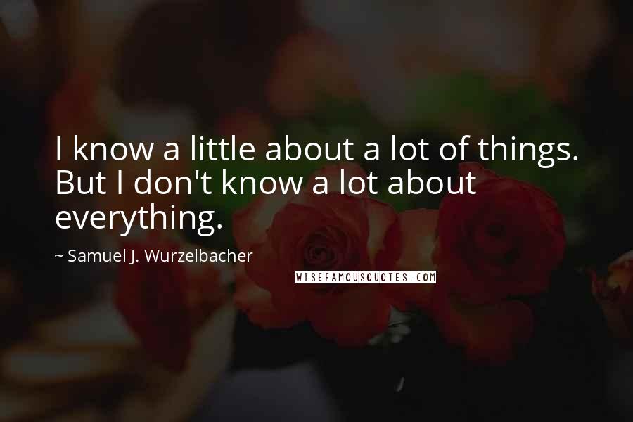 Samuel J. Wurzelbacher Quotes: I know a little about a lot of things. But I don't know a lot about everything.