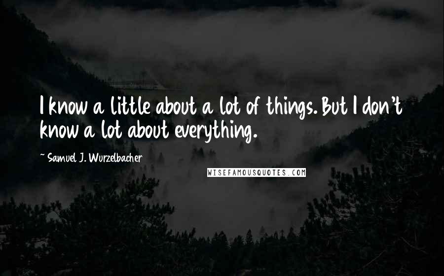 Samuel J. Wurzelbacher Quotes: I know a little about a lot of things. But I don't know a lot about everything.