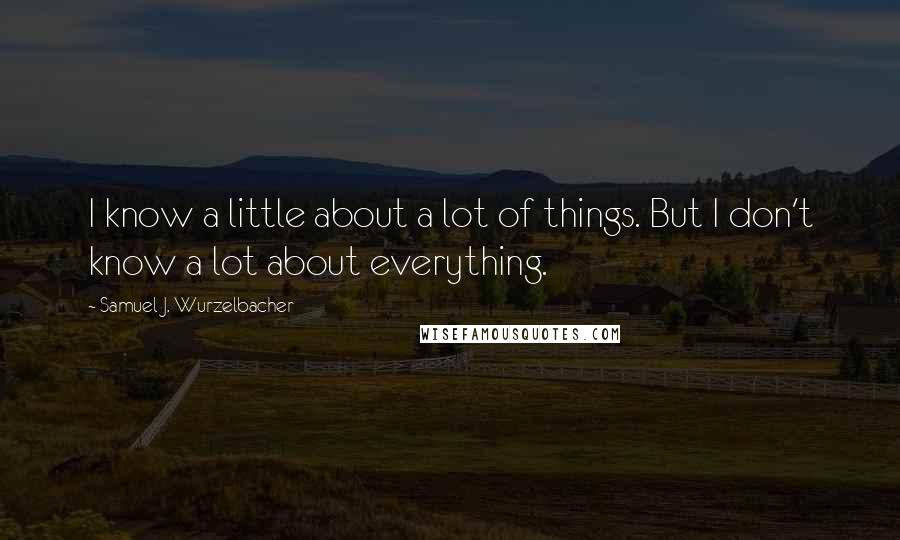 Samuel J. Wurzelbacher Quotes: I know a little about a lot of things. But I don't know a lot about everything.