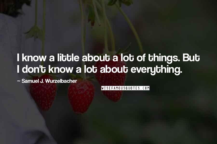 Samuel J. Wurzelbacher Quotes: I know a little about a lot of things. But I don't know a lot about everything.