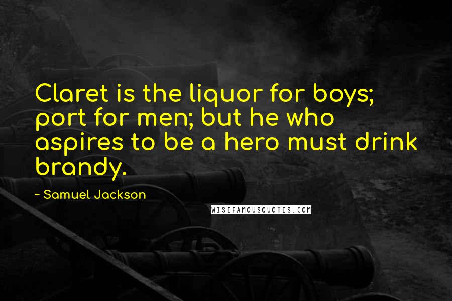 Samuel Jackson Quotes: Claret is the liquor for boys; port for men; but he who aspires to be a hero must drink brandy.