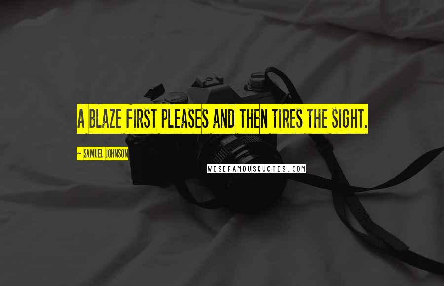 Samuel Johnson Quotes: A blaze first pleases and then tires the sight.