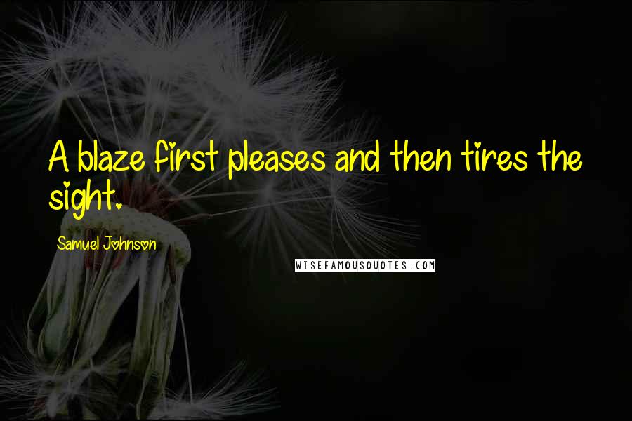 Samuel Johnson Quotes: A blaze first pleases and then tires the sight.