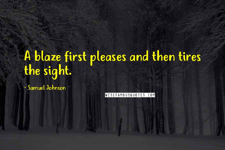 Samuel Johnson Quotes: A blaze first pleases and then tires the sight.