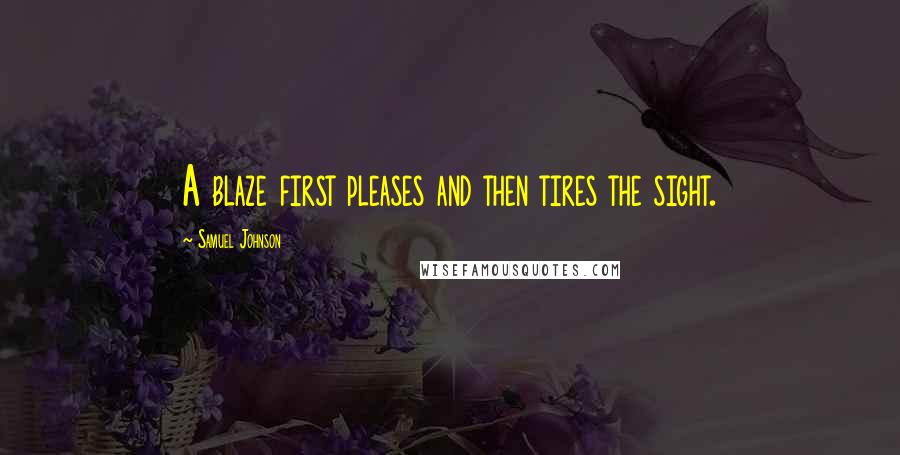 Samuel Johnson Quotes: A blaze first pleases and then tires the sight.