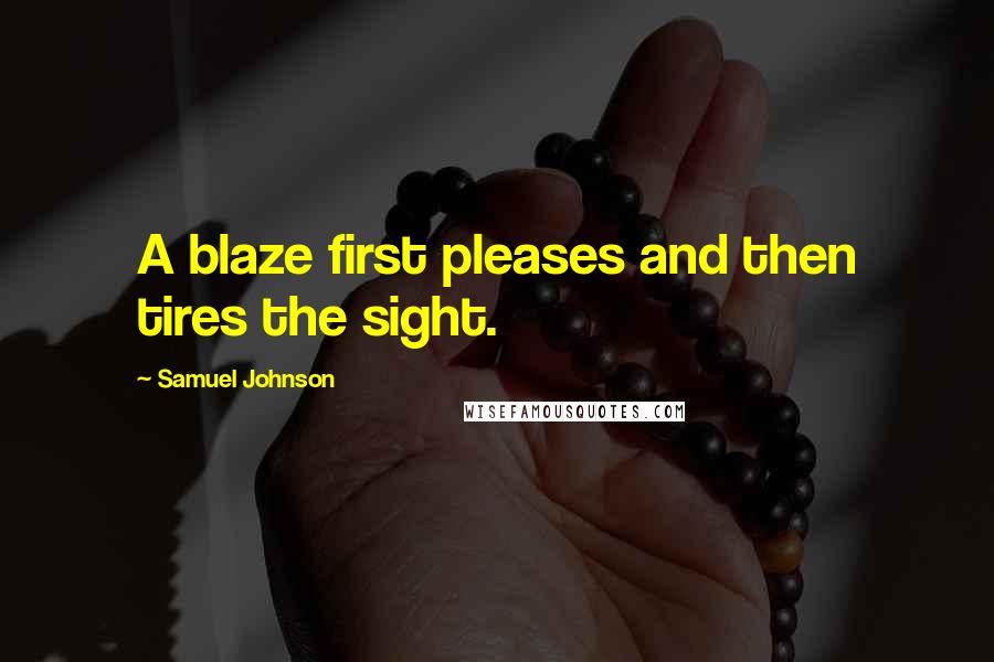Samuel Johnson Quotes: A blaze first pleases and then tires the sight.