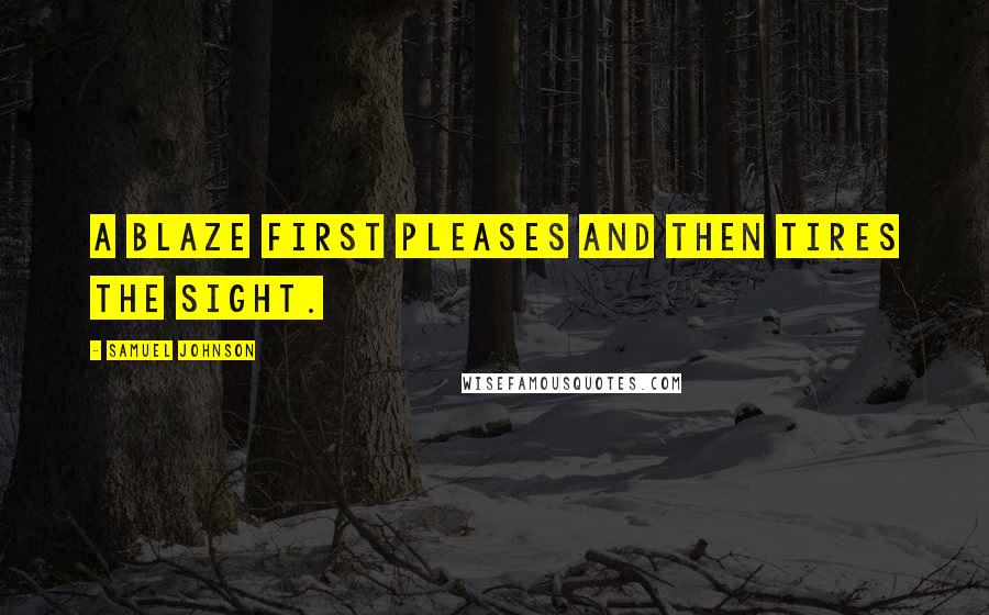 Samuel Johnson Quotes: A blaze first pleases and then tires the sight.