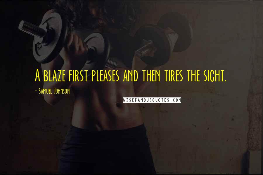 Samuel Johnson Quotes: A blaze first pleases and then tires the sight.