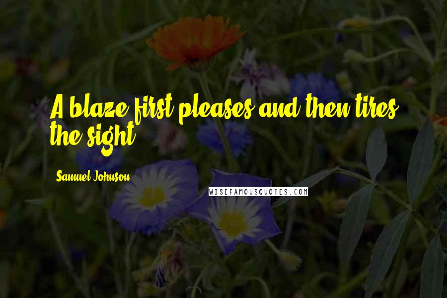 Samuel Johnson Quotes: A blaze first pleases and then tires the sight.