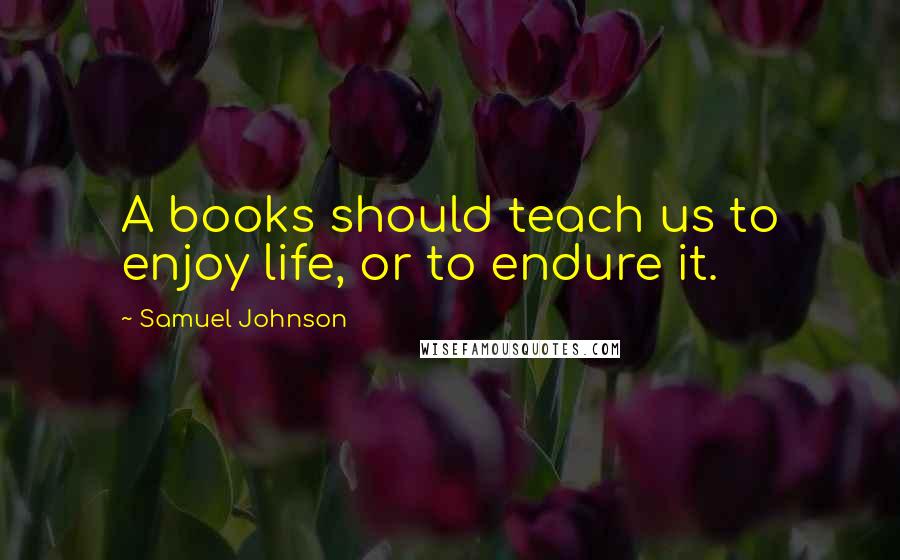 Samuel Johnson Quotes: A books should teach us to enjoy life, or to endure it.