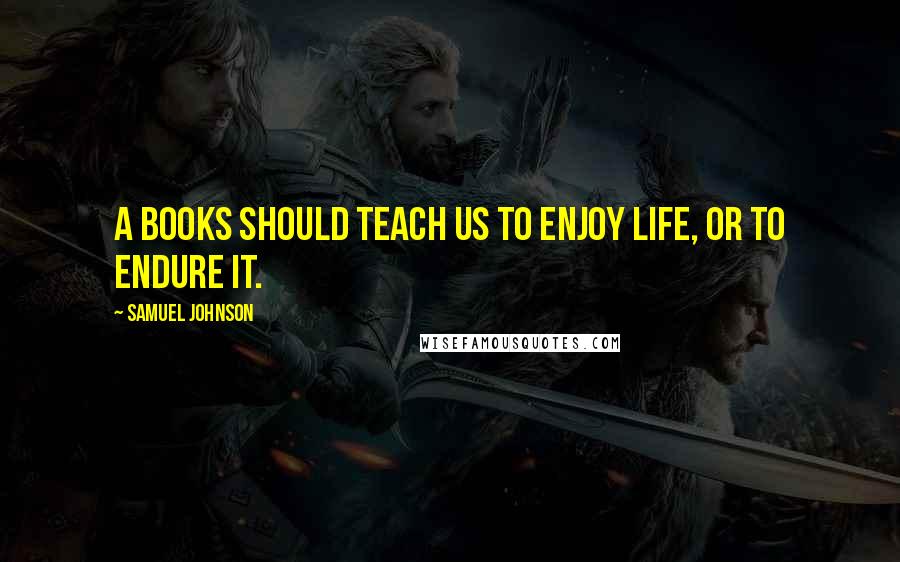 Samuel Johnson Quotes: A books should teach us to enjoy life, or to endure it.