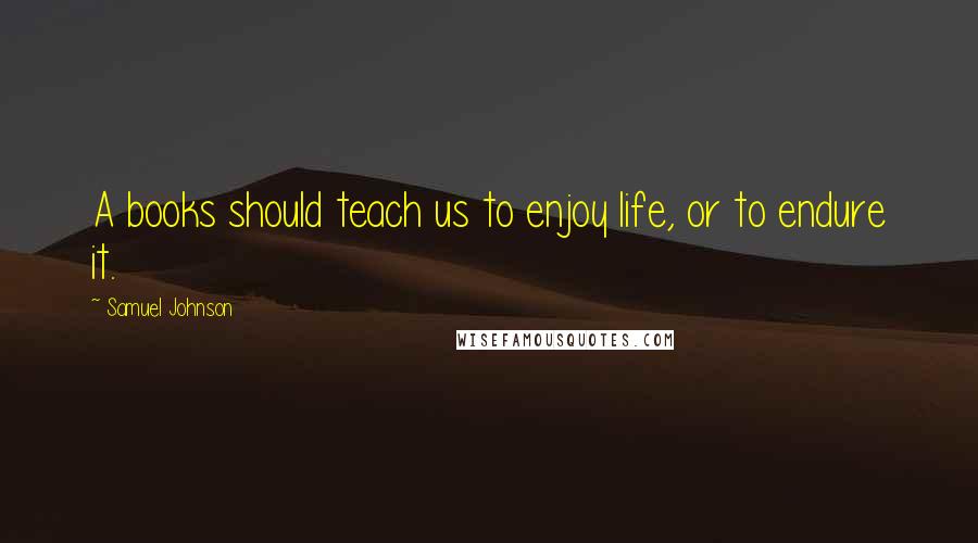 Samuel Johnson Quotes: A books should teach us to enjoy life, or to endure it.