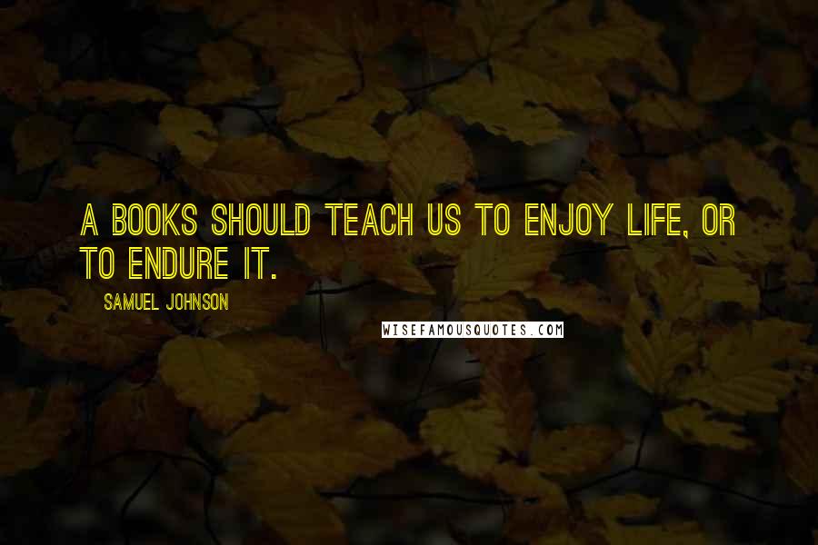 Samuel Johnson Quotes: A books should teach us to enjoy life, or to endure it.