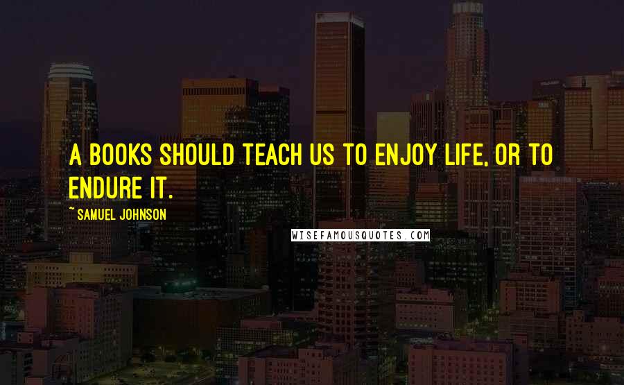 Samuel Johnson Quotes: A books should teach us to enjoy life, or to endure it.