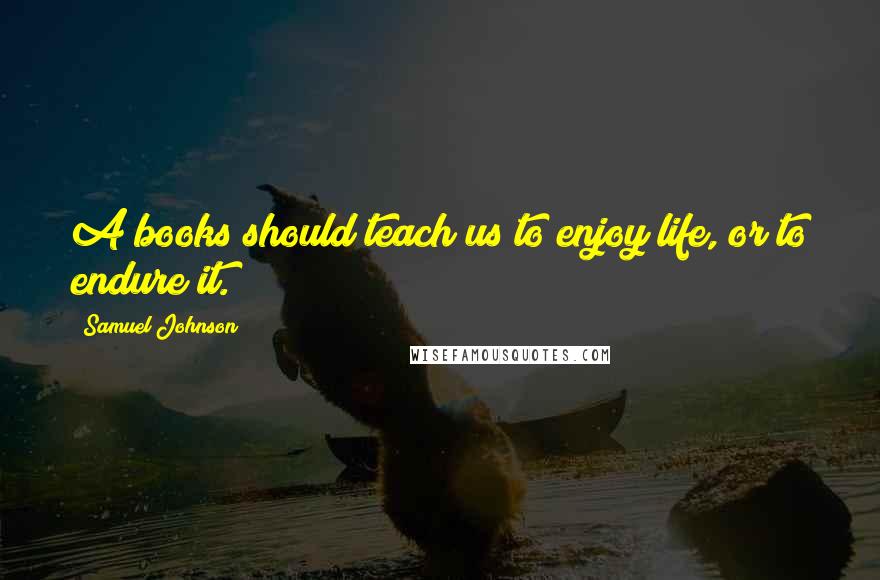 Samuel Johnson Quotes: A books should teach us to enjoy life, or to endure it.