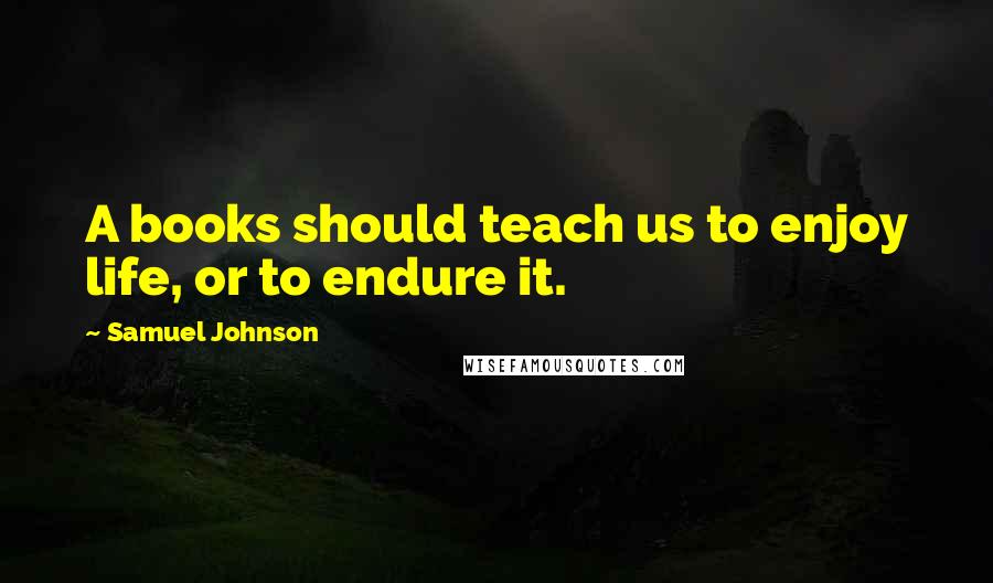 Samuel Johnson Quotes: A books should teach us to enjoy life, or to endure it.