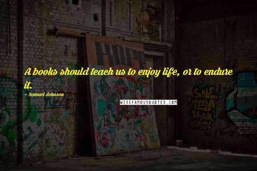 Samuel Johnson Quotes: A books should teach us to enjoy life, or to endure it.