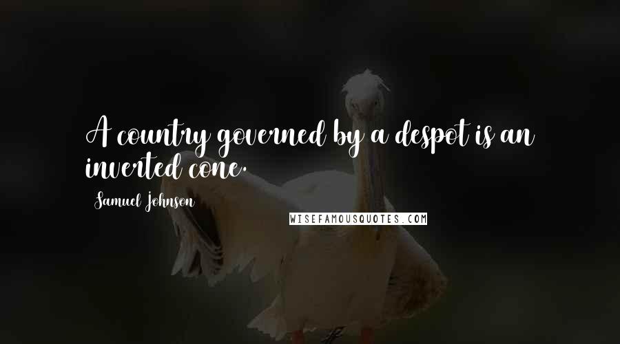 Samuel Johnson Quotes: A country governed by a despot is an inverted cone.