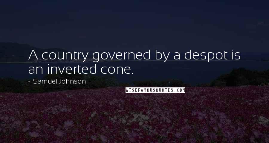 Samuel Johnson Quotes: A country governed by a despot is an inverted cone.