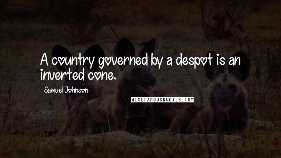 Samuel Johnson Quotes: A country governed by a despot is an inverted cone.