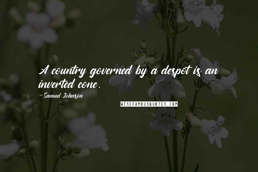 Samuel Johnson Quotes: A country governed by a despot is an inverted cone.