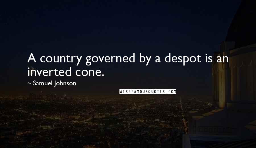 Samuel Johnson Quotes: A country governed by a despot is an inverted cone.