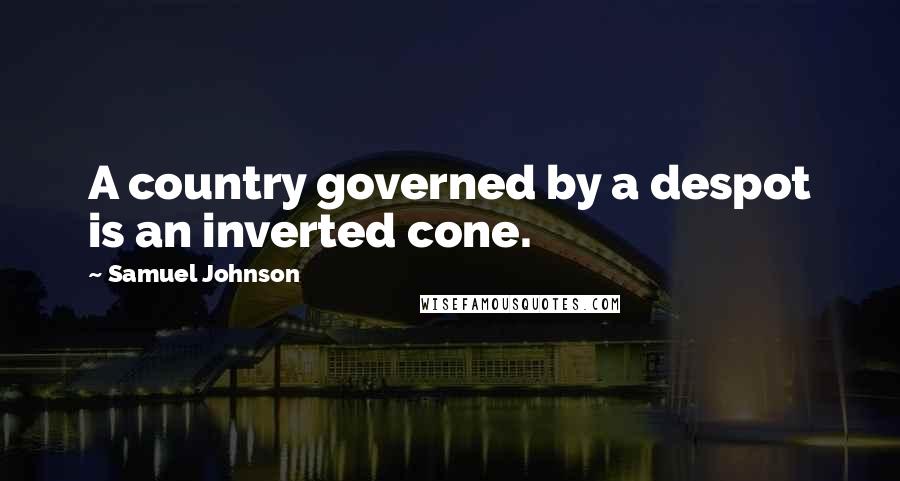 Samuel Johnson Quotes: A country governed by a despot is an inverted cone.