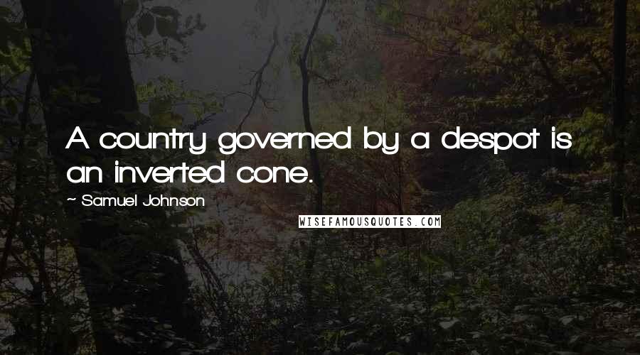 Samuel Johnson Quotes: A country governed by a despot is an inverted cone.