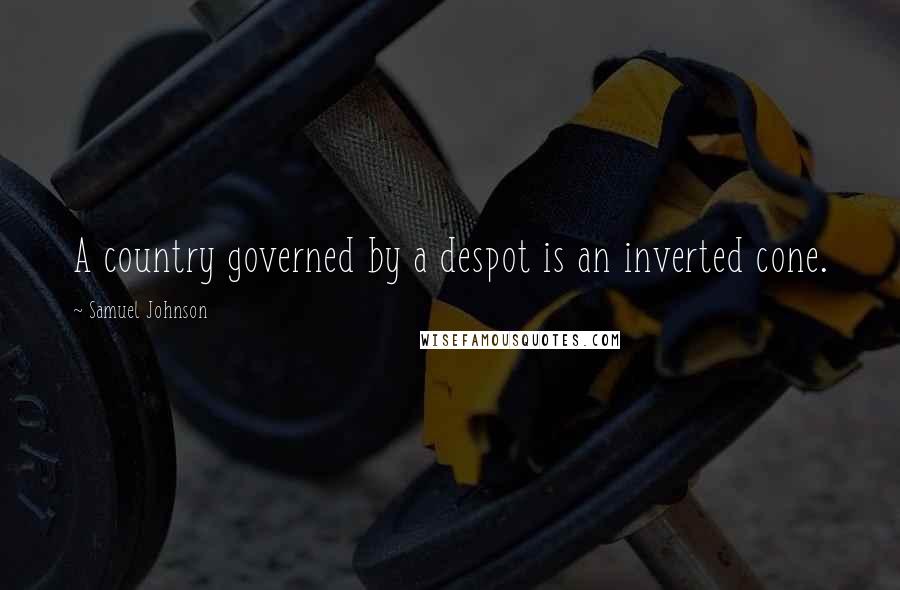 Samuel Johnson Quotes: A country governed by a despot is an inverted cone.