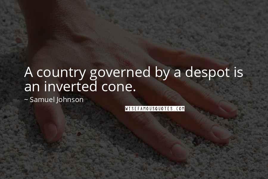 Samuel Johnson Quotes: A country governed by a despot is an inverted cone.