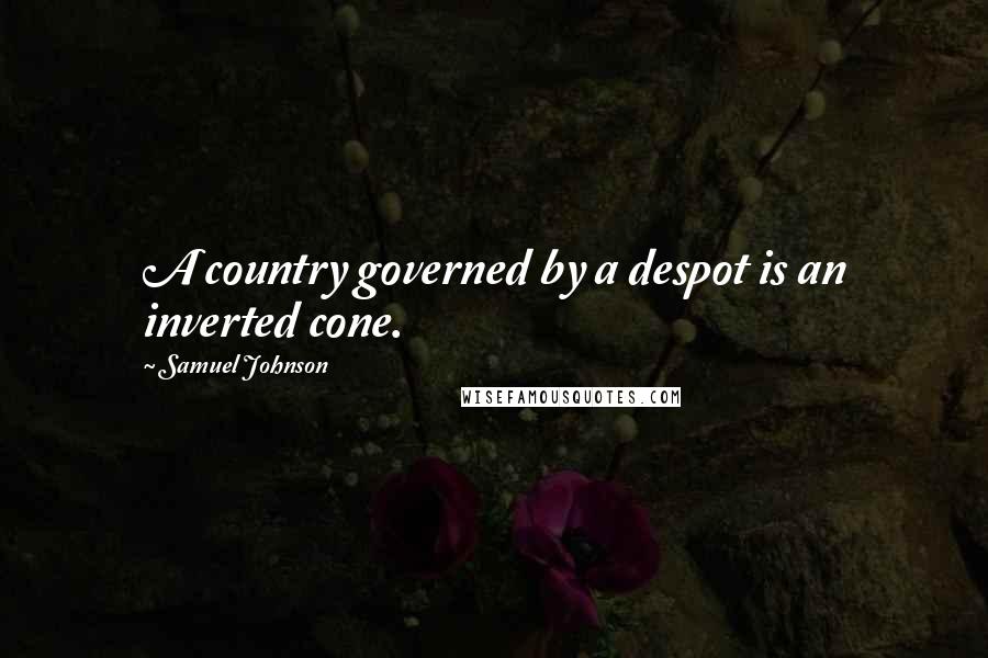 Samuel Johnson Quotes: A country governed by a despot is an inverted cone.