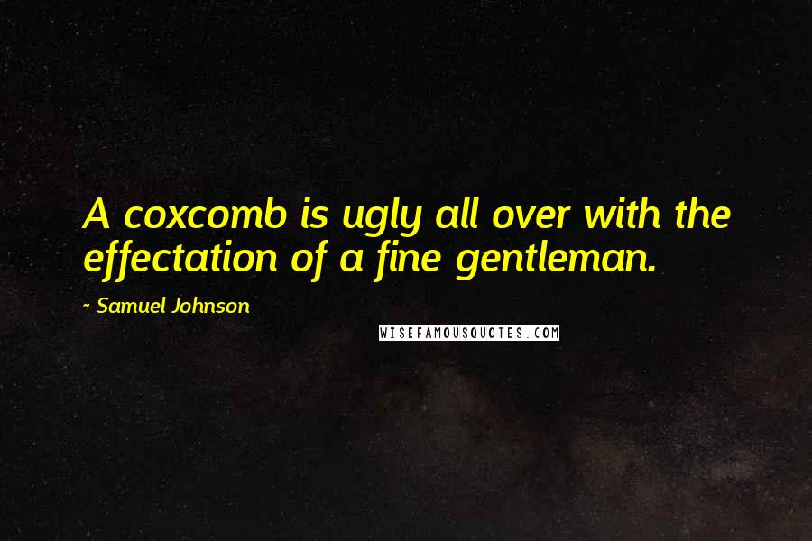 Samuel Johnson Quotes: A coxcomb is ugly all over with the effectation of a fine gentleman.