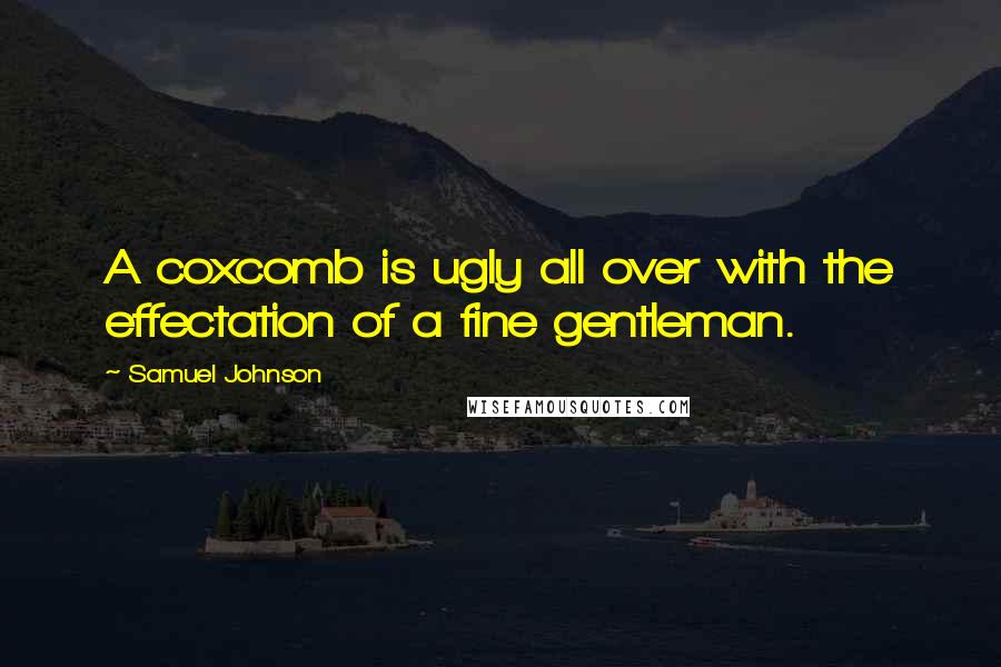 Samuel Johnson Quotes: A coxcomb is ugly all over with the effectation of a fine gentleman.