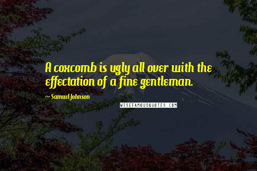 Samuel Johnson Quotes: A coxcomb is ugly all over with the effectation of a fine gentleman.