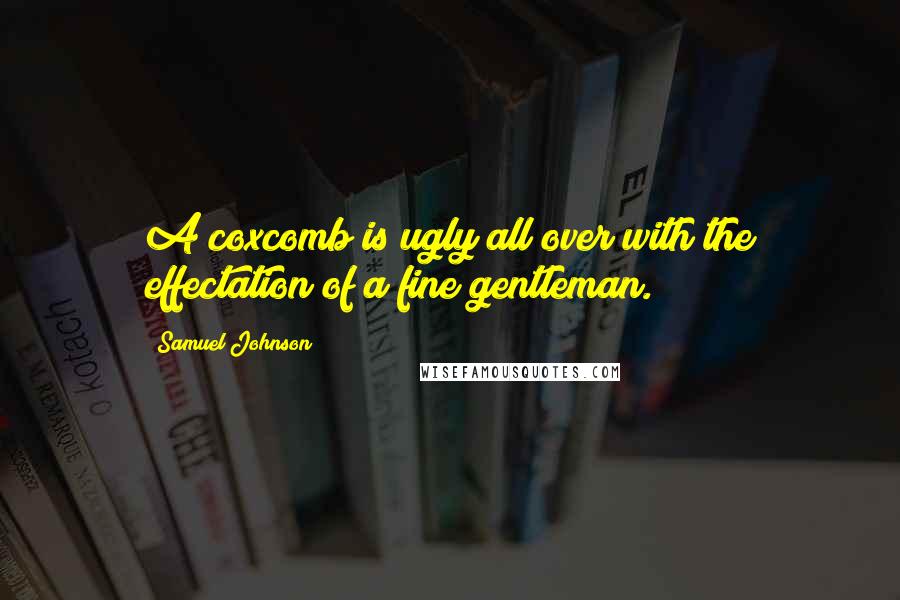 Samuel Johnson Quotes: A coxcomb is ugly all over with the effectation of a fine gentleman.