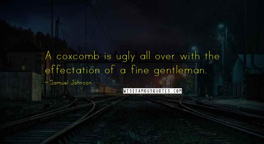 Samuel Johnson Quotes: A coxcomb is ugly all over with the effectation of a fine gentleman.