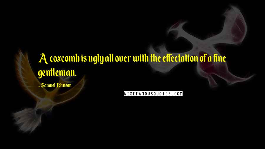 Samuel Johnson Quotes: A coxcomb is ugly all over with the effectation of a fine gentleman.