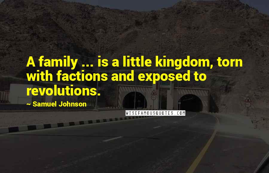 Samuel Johnson Quotes: A family ... is a little kingdom, torn with factions and exposed to revolutions.