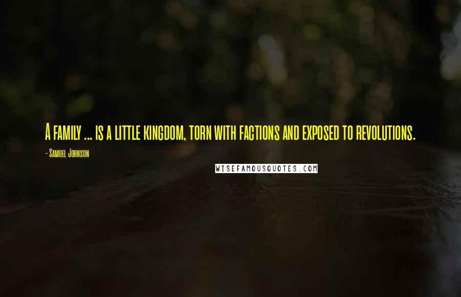 Samuel Johnson Quotes: A family ... is a little kingdom, torn with factions and exposed to revolutions.