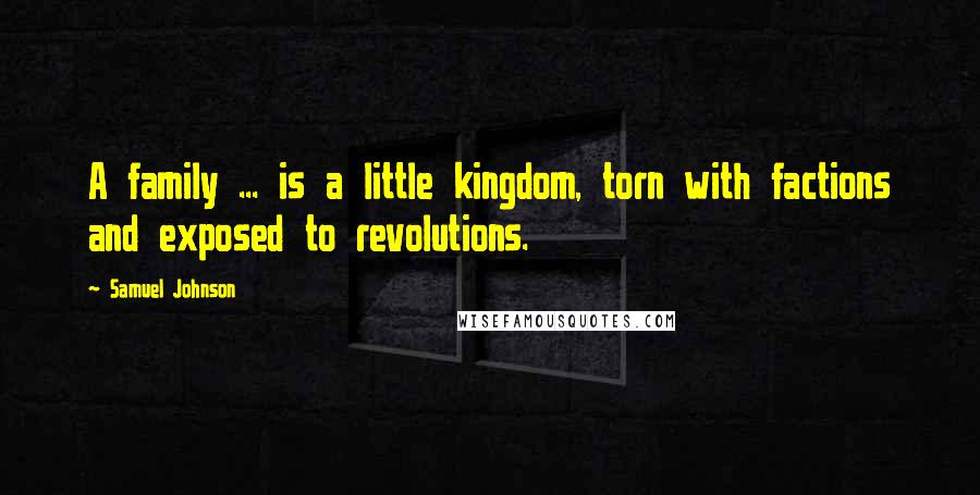 Samuel Johnson Quotes: A family ... is a little kingdom, torn with factions and exposed to revolutions.