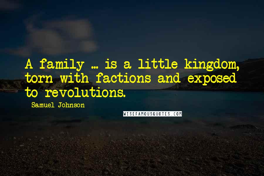 Samuel Johnson Quotes: A family ... is a little kingdom, torn with factions and exposed to revolutions.