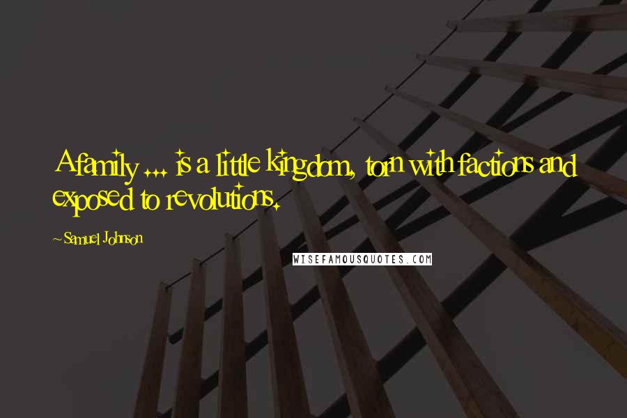 Samuel Johnson Quotes: A family ... is a little kingdom, torn with factions and exposed to revolutions.