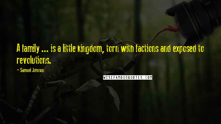 Samuel Johnson Quotes: A family ... is a little kingdom, torn with factions and exposed to revolutions.