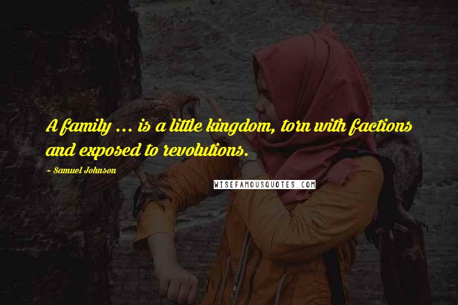 Samuel Johnson Quotes: A family ... is a little kingdom, torn with factions and exposed to revolutions.