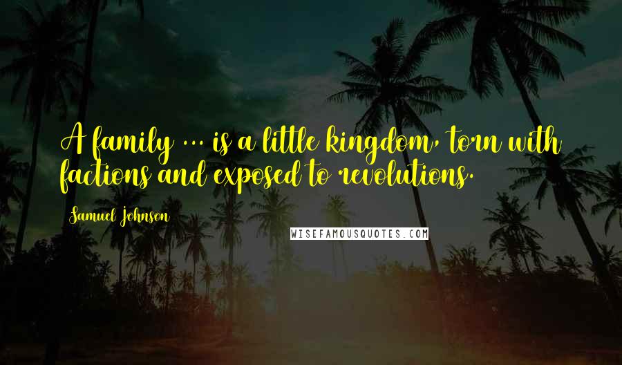 Samuel Johnson Quotes: A family ... is a little kingdom, torn with factions and exposed to revolutions.