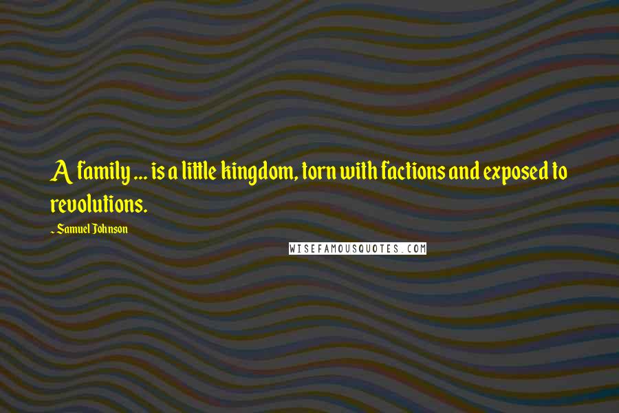 Samuel Johnson Quotes: A family ... is a little kingdom, torn with factions and exposed to revolutions.